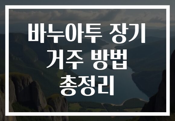 바누아투 장기 거주 방법 총정리