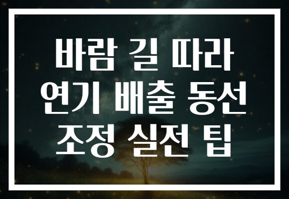 바람 길 따라 연기 배출 동선 조정 실전 팁