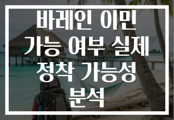 바레인 이민 가능 여부 실제 정착 가능성 분석 바레인 이민 가능 여부 실제 정착 가능성 분석
