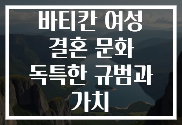 바티칸 여성 결혼 문화 독특한 규범과 가치 바티칸 여성 결혼 문화 독특한 규범과 가치