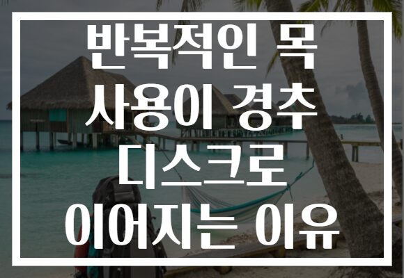 반복적인 목 사용이 경추 디스크로 이어지는 이유