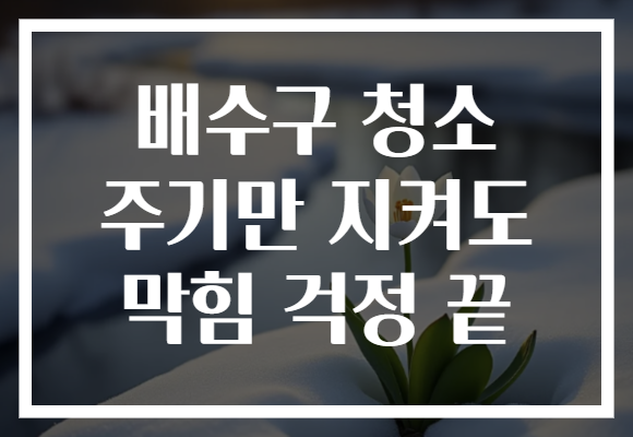 배수구 청소 주기만 지켜도 막힘 걱정 끝
