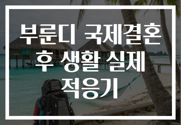 부룬디 국제결혼 후 생활 실제 적응기