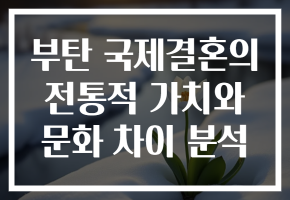 부탄 국제결혼의 전통적 가치와 문화 차이 분석