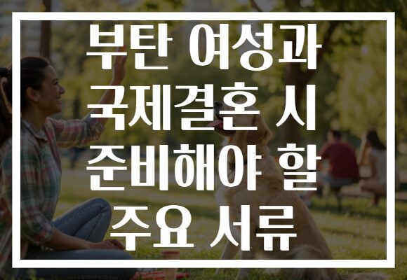 부탄 여성과 국제결혼 시 준비해야 할 주요 서류