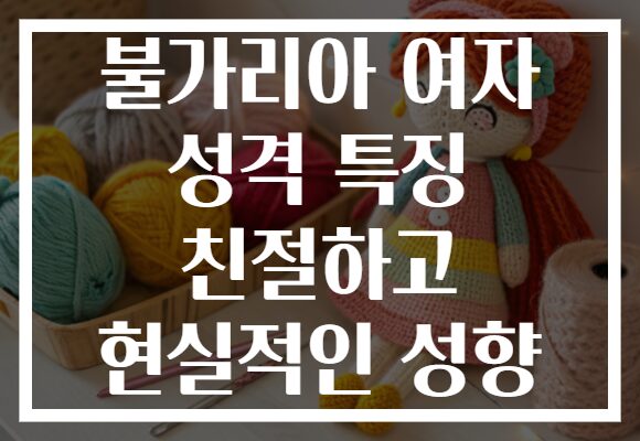 불가리아 여자 성격 특징 친절하고 현실적인 성향 불가리아 여자 성격 특징 친절하고 현실적인 성향
