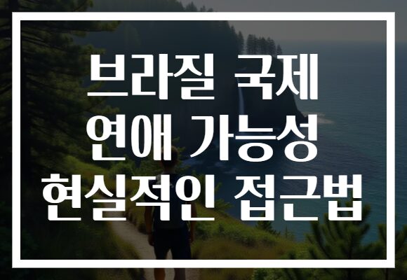 브라질 국제 연애 가능성 현실적인 접근법 브라질 국제 연애 가능성 현실적인 접근법