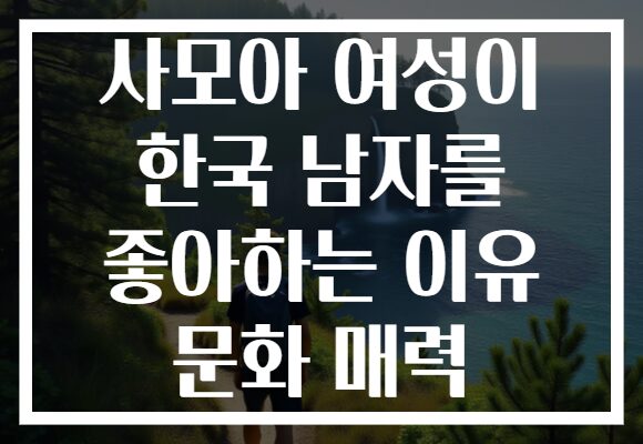 사모아 여성이 한국 남자를 좋아하는 이유 문화 매력 사모아 여성이 한국 남자를 좋아하는 이유 문화 매력