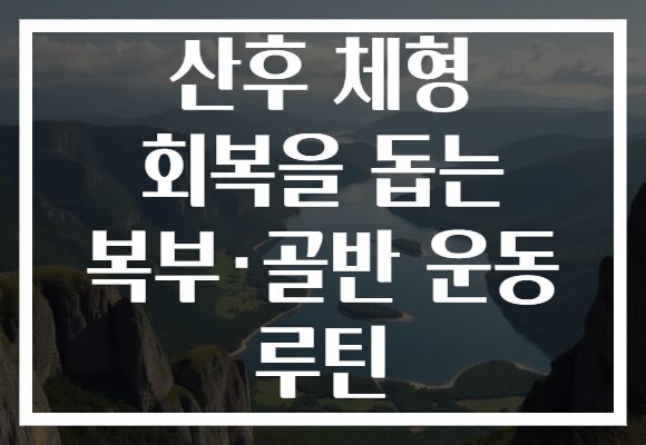 산후 체형 회복을 돕는 복부·골반 운동 루틴 산후 체형 회복을 돕는 복부·골반 운동 루틴
