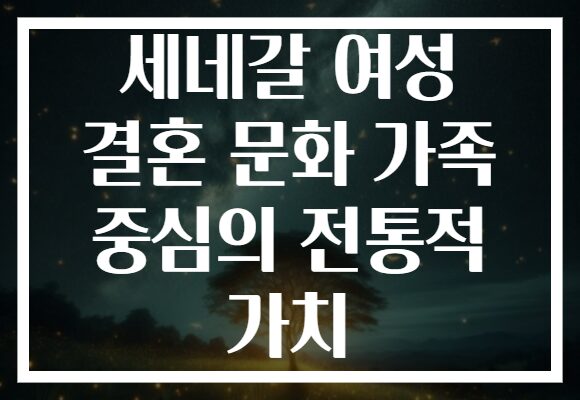 세네갈 여성 결혼 문화 가족 중심의 전통적 가치