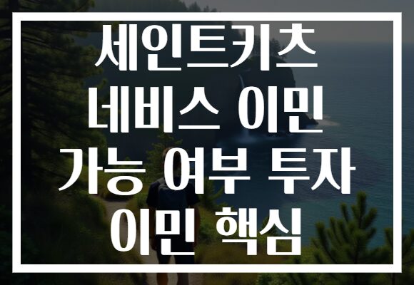 세인트키츠 네비스 이민 가능 여부 투자 이민 핵심 세인트키츠 네비스 이민 가능 여부 투자 이민 핵심