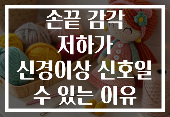 손끝 감각 저하가 신경이상 신호일 수 있는 이유 손끝 감각 저하가 신경이상 신호일 수 있는 이유