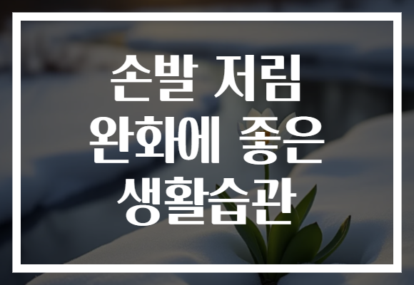 손발 저림 완화에 좋은 생활습관 손발 저림 완화에 좋은 생활습관