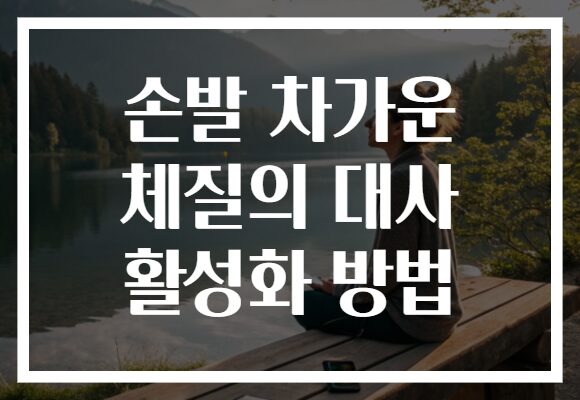손발 차가운 체질의 대사 활성화 방법