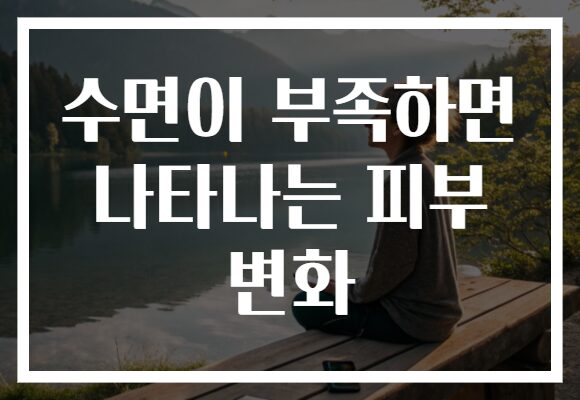 수면이 부족하면 나타나는 피부 변화
