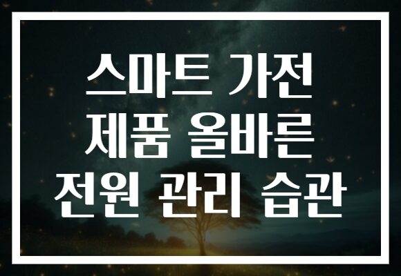 스마트 가전 제품 올바른 전원 관리 습관