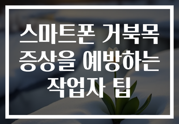 스마트폰 거북목 증상을 예방하는 작업자 팁 스마트폰 거북목 증상을 예방하는 작업자 팁