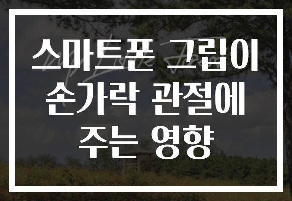 스마트폰 그립이 손가락 관절에 주는 영향