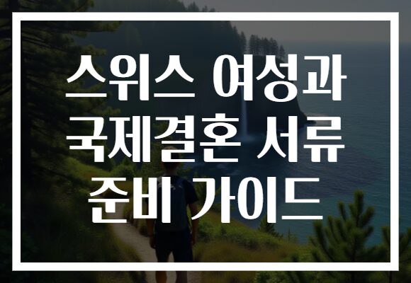 스위스 여성과 국제결혼 서류 준비 가이드