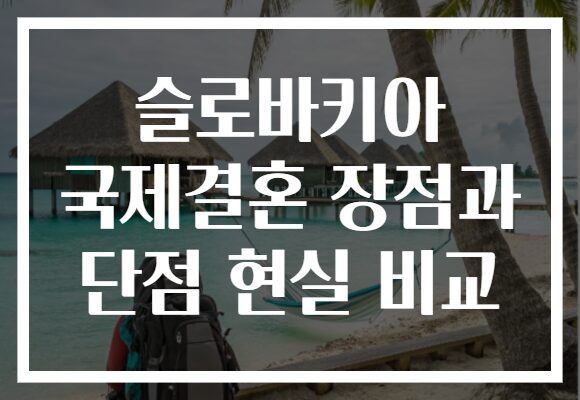 슬로바키아 국제결혼 장점과 단점 현실 비교 슬로바키아 국제결혼 장점과 단점 현실 비교