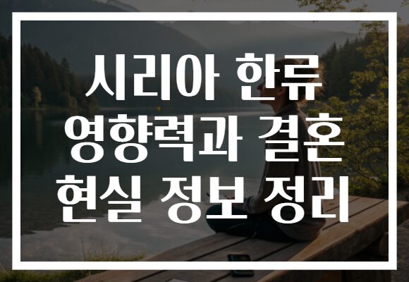 시리아 한류 영향력과 결혼 현실 정보 정리