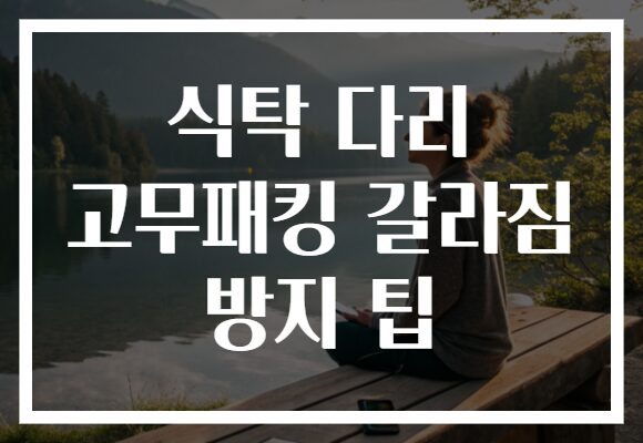 식탁 다리 고무패킹 갈라짐 방지 팁
