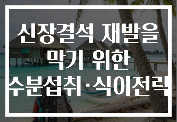 신장결석 재발을 막기 위한 수분섭취·식이전략