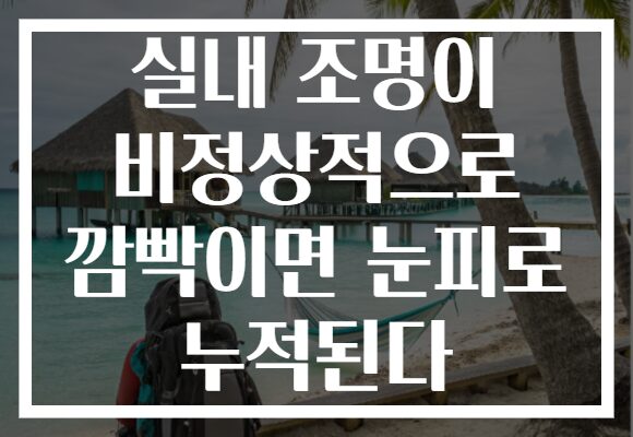실내 조명이 비정상적으로 깜빡이면 눈피로 누적된다