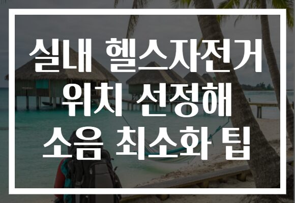 실내 헬스자전거 위치 선정해 소음 최소화 팁