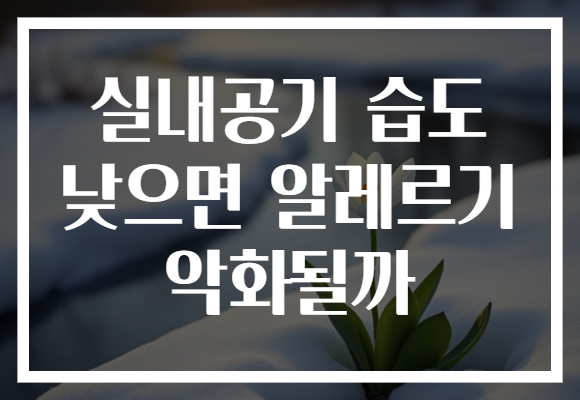 실내공기 습도 낮으면 알레르기 악화될까