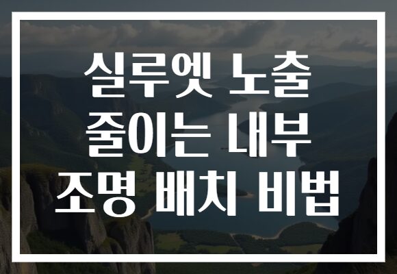 실루엣 노출 줄이는 내부 조명 배치 비법