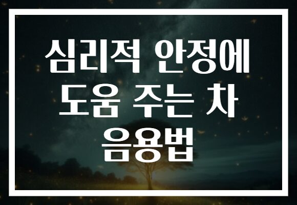 심리적 안정에 도움 주는 차 음용법 심리적 안정에 도움 주는 차 음용법