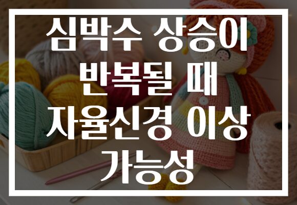 심박수 상승이 반복될 때 자율신경 이상 가능성 심박수 상승이 반복될 때 자율신경 이상 가능성