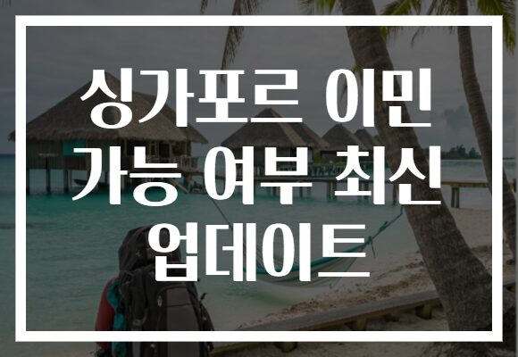 싱가포르 이민 가능 여부 최신 업데이트