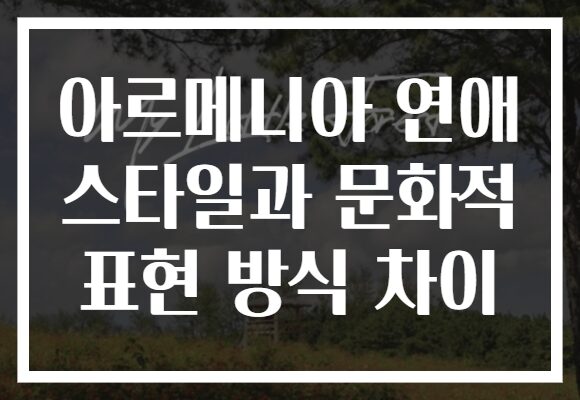 아르메니아 연애 스타일과 문화적 표현 방식 차이