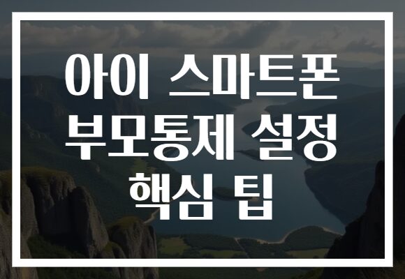 아이 스마트폰 부모통제 설정 핵심 팁