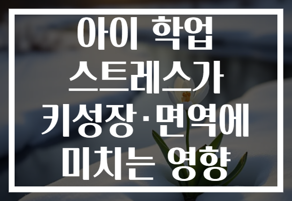아이 학업 스트레스가 키성장·면역에 미치는 영향 아이 학업 스트레스가 키성장·면역에 미치는 영향