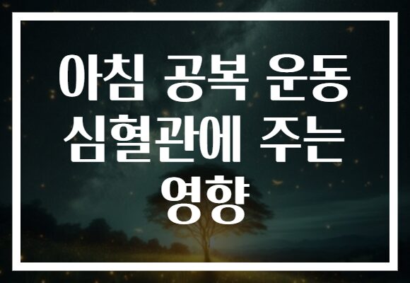 아침 공복 운동 심혈관에 주는 영향 아침 공복 운동 심혈관에 주는 영향