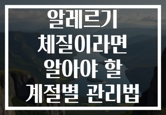 알레르기 체질이라면 알아야 할 계절별 관리법