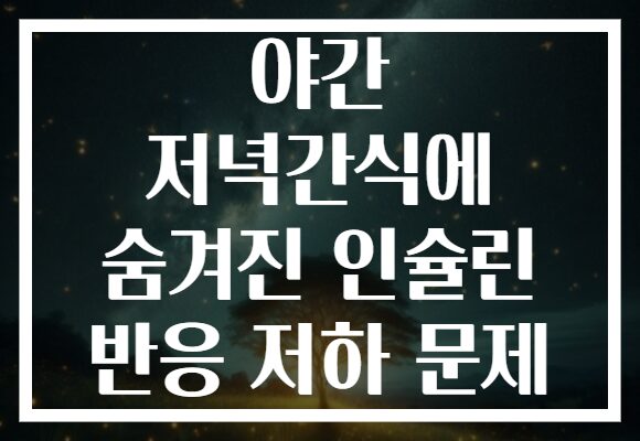 야간 저녁간식에 숨겨진 인슐린 반응 저하 문제