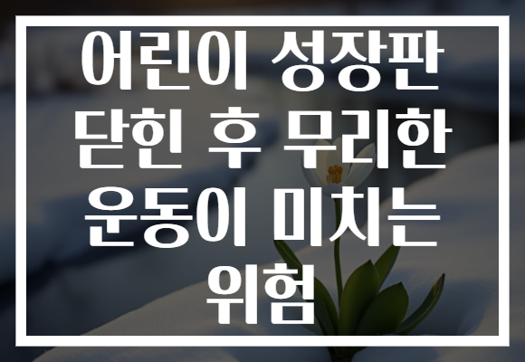 어린이 성장판 닫힌 후 무리한 운동이 미치는 위험 어린이 성장판 닫힌 후 무리한 운동이 미치는 위험