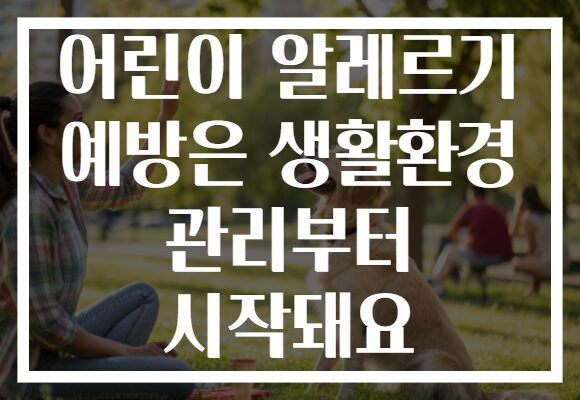 어린이 알레르기 예방은 생활환경 관리부터 시작돼요