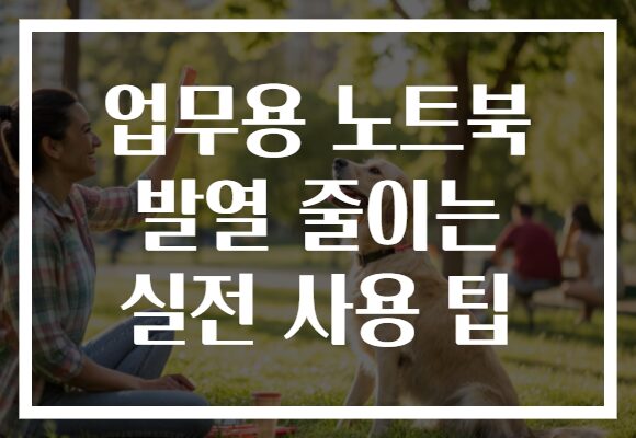 업무용 노트북 발열 줄이는 실전 사용 팁