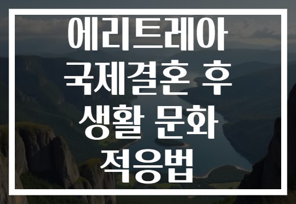 에리트레아 국제결혼 후 생활 문화 적응법