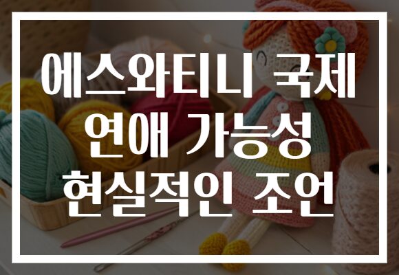 에스와티니 국제 연애 가능성 현실적인 조언