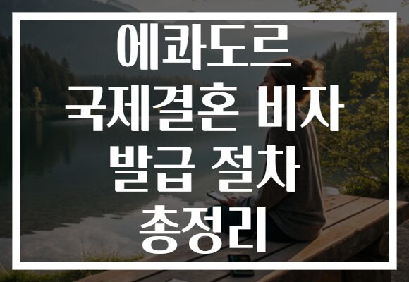 에콰도르 국제결혼 비자 발급 절차 총정리 에콰도르 국제결혼 비자 발급 절차 총정리