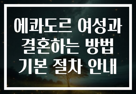 에콰도르 여성과 결혼하는 방법 기본 절차 안내