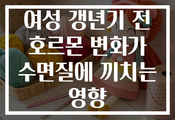 여성 갱년기 전 호르몬 변화가 수면질에 끼치는 영향 여성 갱년기 전 호르몬 변화가 수면질에 끼치는 영향