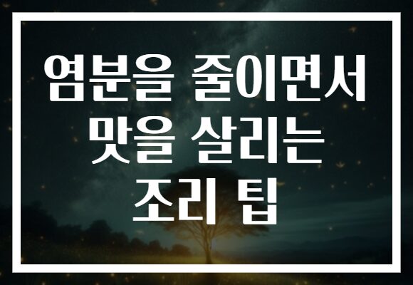 염분을 줄이면서 맛을 살리는 조리 팁 염분을 줄이면서 맛을 살리는 조리 팁