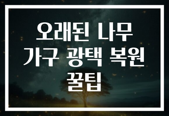 오래된 나무 가구 광택 복원 꿀팁